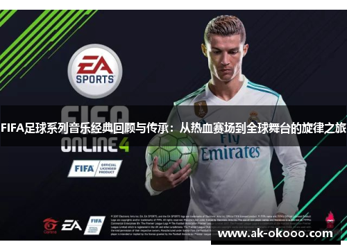FIFA足球系列音乐经典回顾与传承:从热血赛场到全球舞台的旋律之旅 FIFA足球系列音乐经典回顾与传承:从热血赛场到全球舞台的旋律之旅