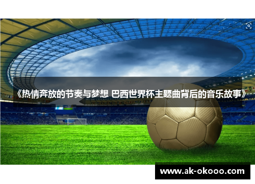 《热情奔放的节奏与梦想 巴西世界杯主题曲背后的音乐故事》 《热情奔放的节奏与梦想 巴西世界杯主题曲背后的音乐故事》
