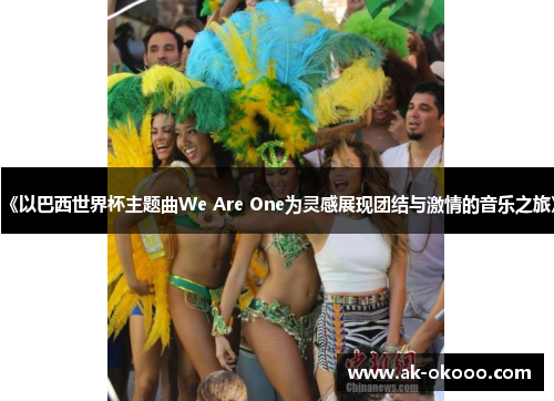 《以巴西世界杯主题曲We Are One为灵感展现团结与激情的音乐之旅》 《以巴西世界杯主题曲We Are One为灵感展现团结与激情的音乐之旅》
