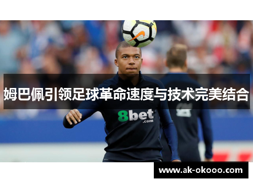 姆巴佩引领足球革命速度与技术完美结合 姆巴佩引领足球革命速度与技术完美结合