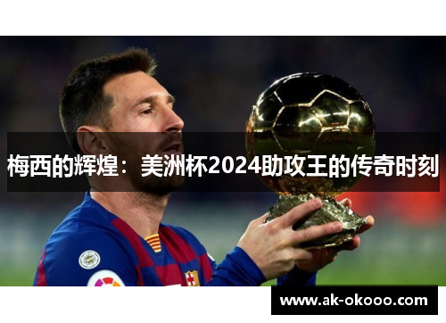梅西的辉煌:美洲杯2024助攻王的传奇时刻 梅西的辉煌:美洲杯2024助攻王的传奇时刻