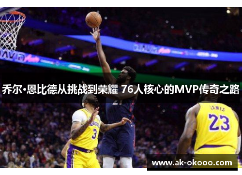 乔尔·恩比德从挑战到荣耀 76人核心的MVP传奇之路 乔尔·恩比德从挑战到荣耀 76人核心的MVP传奇之路
