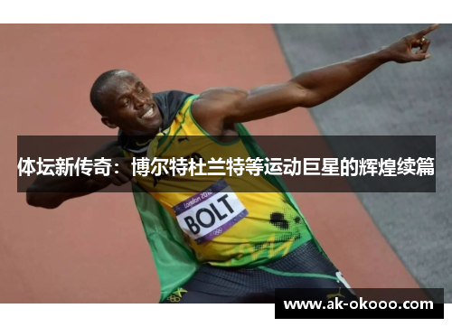 体坛新传奇:博尔特杜兰特等运动巨星的辉煌续篇 体坛新传奇:博尔特杜兰特等运动巨星的辉煌续篇