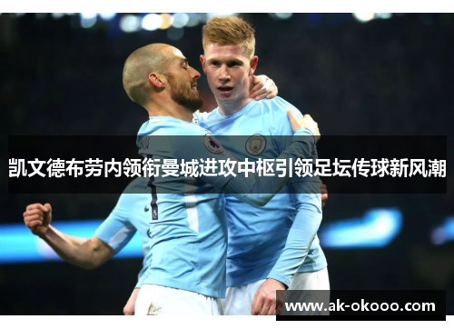 凯文德布劳内领衔曼城进攻中枢引领足坛传球新风潮 凯文德布劳内领衔曼城进攻中枢引领足坛传球新风潮