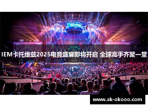 IEM卡托维兹2025电竞盛宴即将开启 全球高手齐聚一堂
