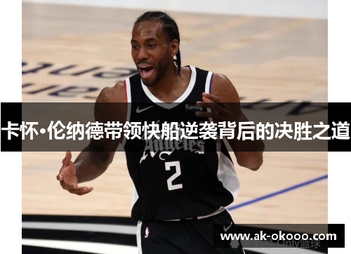 卡怀·伦纳德带领快船逆袭背后的决胜之道