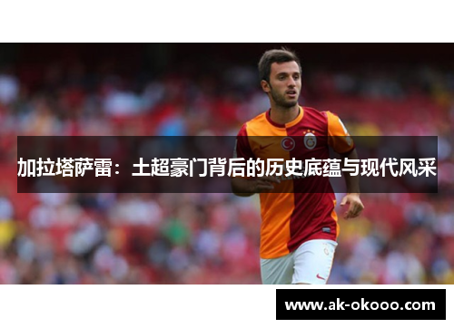 加拉塔萨雷：土超豪门背后的历史底蕴与现代风采