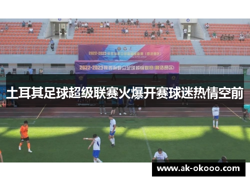 土耳其足球超级联赛火爆开赛球迷热情空前 土耳其足球超级联赛火爆开赛球迷热情空前