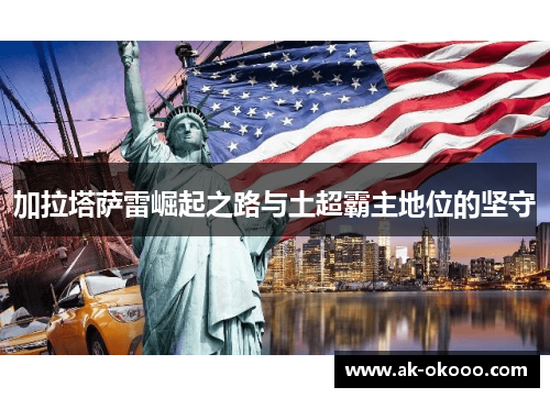 加拉塔萨雷崛起之路与土超霸主地位的坚守 加拉塔萨雷崛起之路与土超霸主地位的坚守