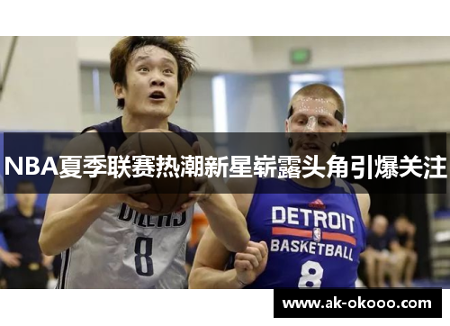 NBA夏季联赛热潮新星崭露头角引爆关注 NBA夏季联赛热潮新星崭露头角引爆关注