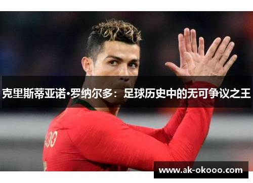 克里斯蒂亚诺·罗纳尔多：足球历史中的无可争议之王