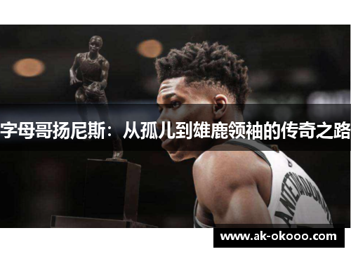 字母哥扬尼斯：从孤儿到雄鹿领袖的传奇之路