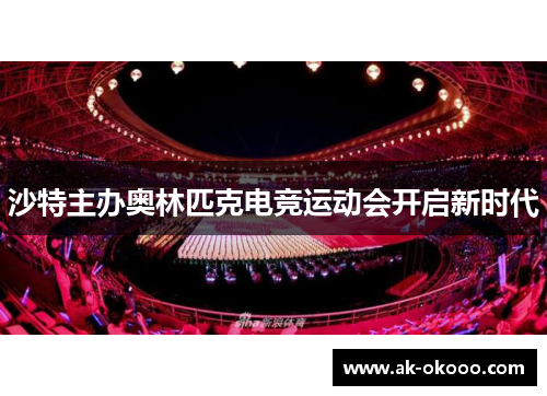 沙特主办奥林匹克电竞运动会开启新时代 沙特主办奥林匹克电竞运动会开启新时代