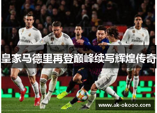 皇家马德里再登巅峰续写辉煌传奇