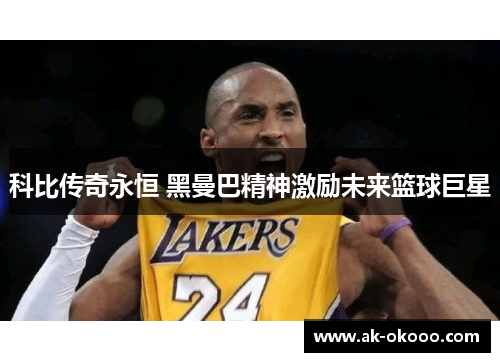 科比传奇永恒 黑曼巴精神激励未来篮球巨星