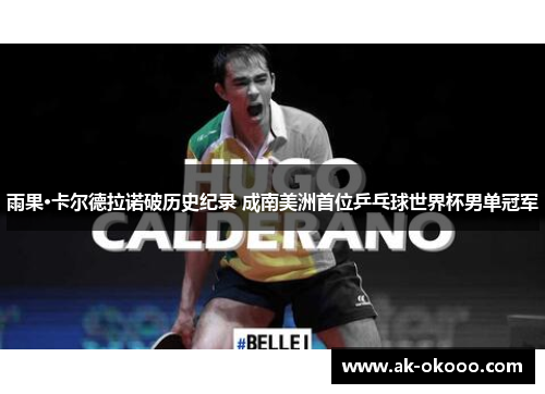 雨果·卡尔德拉诺破历史纪录 成南美洲首位乒乓球世界杯男单冠军 雨果·卡尔德拉诺破历史纪录 成南美洲首位乒乓球世界杯男单冠军