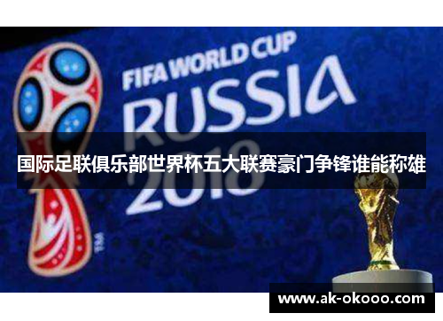 国际足联俱乐部世界杯五大联赛豪门争锋谁能称雄 国际足联俱乐部世界杯五大联赛豪门争锋谁能称雄