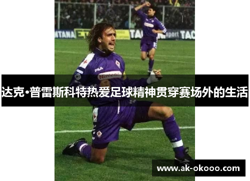 达克·普雷斯科特热爱足球精神贯穿赛场外的生活