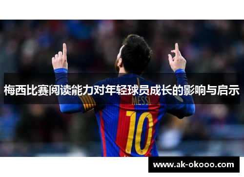 梅西比赛阅读能力对年轻球员成长的影响与启示 梅西比赛阅读能力对年轻球员成长的影响与启示