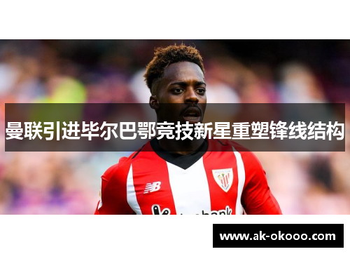 曼联引进毕尔巴鄂竞技新星重塑锋线结构