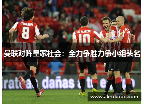 曼联对阵皇家社会:全力争胜力争小组头名 曼联对阵皇家社会:全力争胜力争小组头名