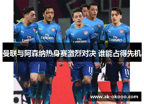 曼联与阿森纳热身赛激烈对决 谁能占得先机