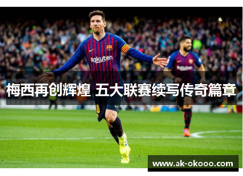梅西再创辉煌 五大联赛续写传奇篇章