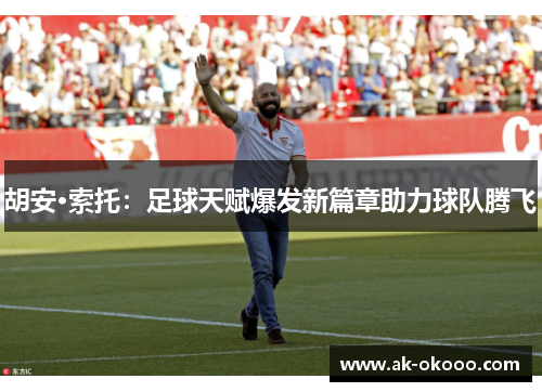 胡安·索托：足球天赋爆发新篇章助力球队腾飞