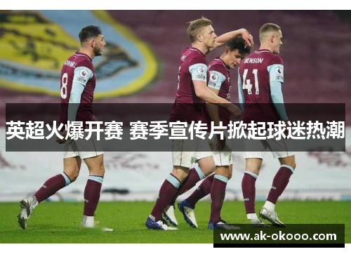 英超火爆开赛 赛季宣传片掀起球迷热潮