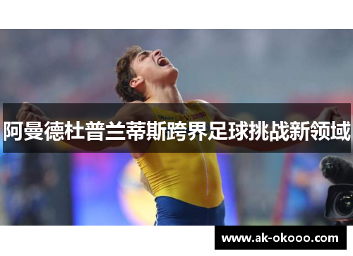 阿曼德杜普兰蒂斯跨界足球挑战新领域