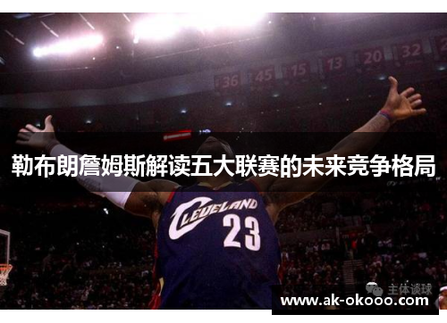 勒布朗詹姆斯解读五大联赛的未来竞争格局