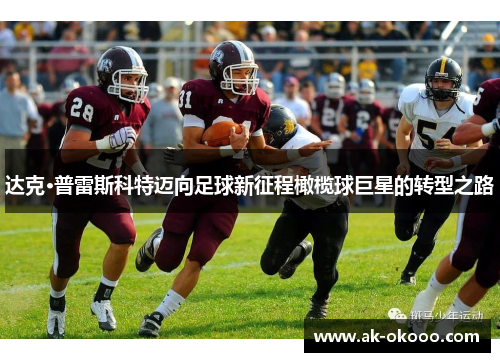 达克·普雷斯科特迈向足球新征程橄榄球巨星的转型之路