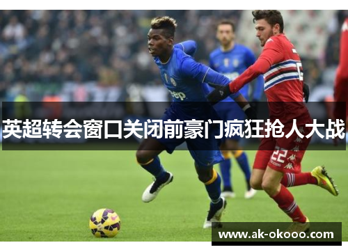英超转会窗口关闭前豪门疯狂抢人大战