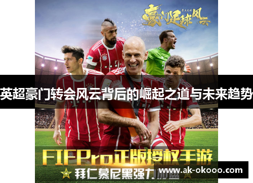 英超豪门转会风云背后的崛起之道与未来趋势 英超豪门转会风云背后的崛起之道与未来趋势