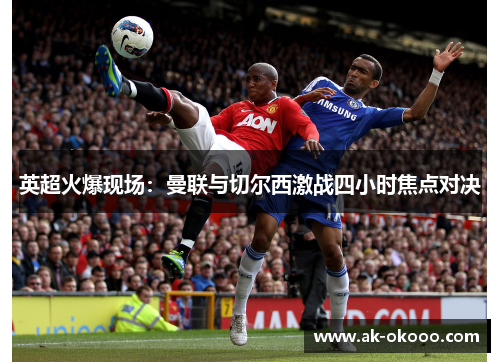 英超火爆现场：曼联与切尔西激战四小时焦点对决