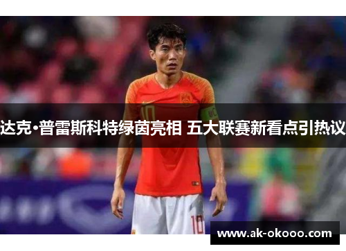 达克·普雷斯科特绿茵亮相 五大联赛新看点引热议