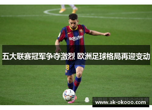 五大联赛冠军争夺激烈 欧洲足球格局再迎变动