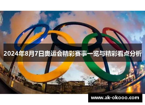 2024年8月7日奥运会精彩赛事一览与精彩看点分析