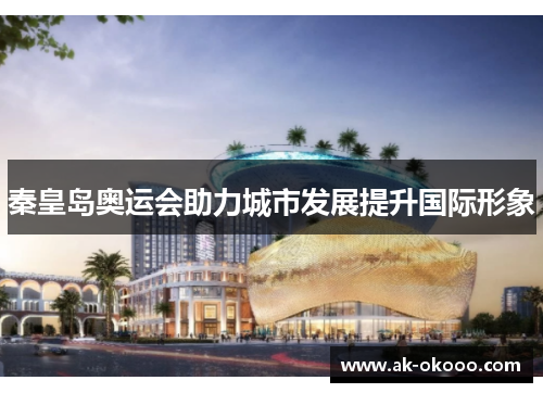 秦皇岛奥运会助力城市发展提升国际形象