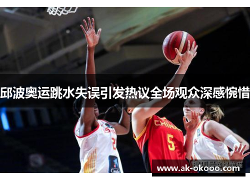 邱波奥运跳水失误引发热议全场观众深感惋惜